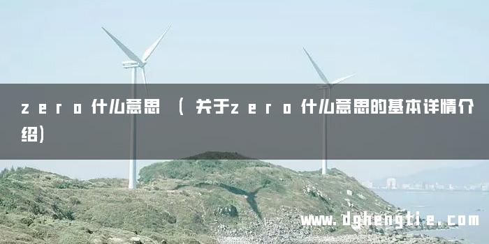 zero什么意思 (关于zero什么意思的基本详情介绍)